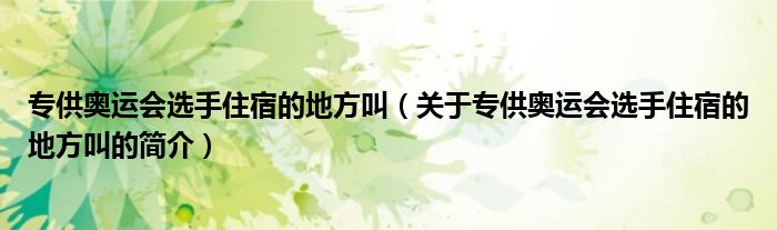 專供奧運會選手住宿的地方叫（關于專供奧運會選手住宿的地方叫的簡介）