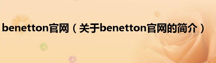 benetton官網(wǎng)（關(guān)于benetton官網(wǎng)的簡(jiǎn)介）