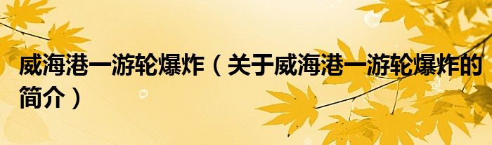 威海港一游輪爆炸（關(guān)于威海港一游輪爆炸的簡介）