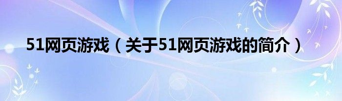 51網(wǎng)頁游戲（關(guān)于51網(wǎng)頁游戲的簡介）