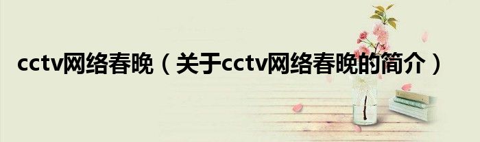 cctv網(wǎng)絡(luò)春晚（關(guān)于cctv網(wǎng)絡(luò)春晚的簡介）