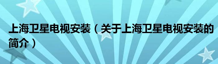 上海衛(wèi)星電視安裝（關(guān)于上海衛(wèi)星電視安裝的簡介）