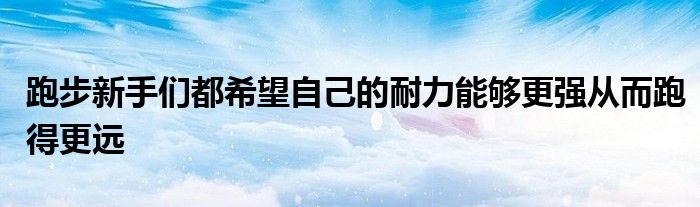 跑步新手們都希望自己的耐力能夠更強從而跑得更遠