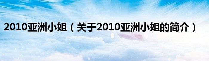 2010亞洲小姐（關于2010亞洲小姐的簡介）