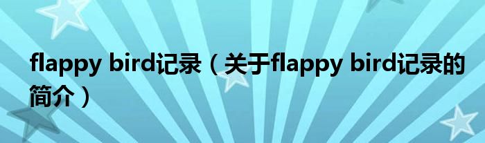 flappy bird記錄（關于flappy bird記錄的簡介）