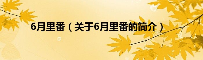 6月里番（關(guān)于6月里番的簡介）