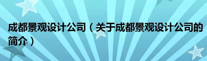 成都景觀設(shè)計(jì)公司（關(guān)于成都景觀設(shè)計(jì)公司的簡(jiǎn)介）