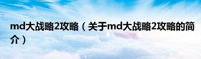 md大戰(zhàn)略2攻略（關(guān)于md大戰(zhàn)略2攻略的簡(jiǎn)介）