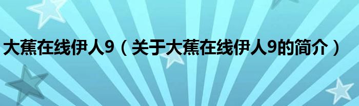 大蕉在線伊人9（關(guān)于大蕉在線伊人9的簡介）