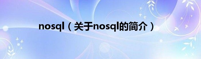 nosql（關(guān)于nosql的簡(jiǎn)介）