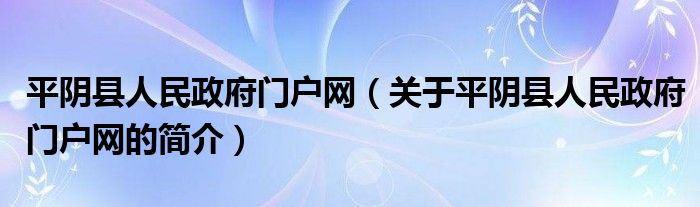 平陰縣人民政府門戶網（關于平陰縣人民政府門戶網的簡介）