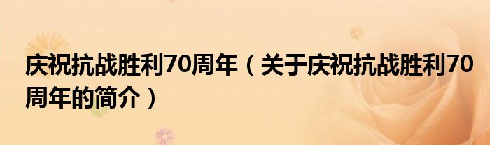 慶祝抗戰(zhàn)勝利70周年（關于慶?？箲?zhàn)勝利70周年的簡介）