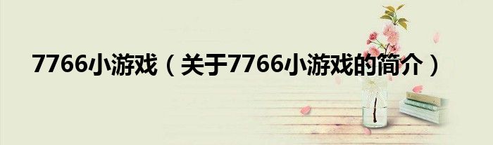 7766小游戲（關(guān)于7766小游戲的簡介）