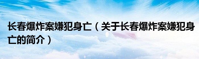 長春爆炸案嫌犯身亡（關(guān)于長春爆炸案嫌犯身亡的簡介）