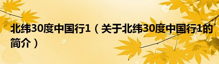 北緯30度中國行1（關于北緯30度中國行1的簡介）