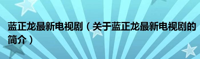 藍(lán)正龍最新電視?。P(guān)于藍(lán)正龍最新電視劇的簡(jiǎn)介）