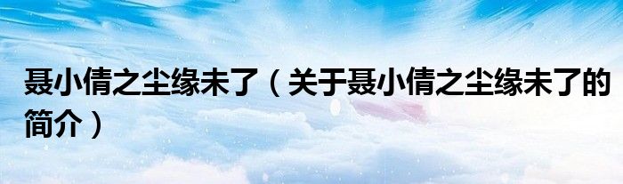 聶小倩之塵緣未了（關(guān)于聶小倩之塵緣未了的簡(jiǎn)介）