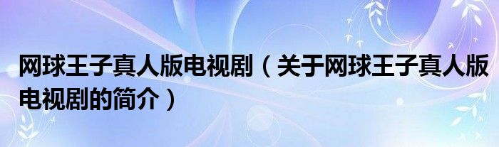 網(wǎng)球王子真人版電視?。P(guān)于網(wǎng)球王子真人版電視劇的簡介）