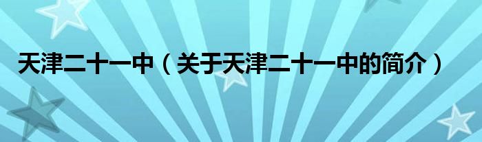 天津二十一中（關(guān)于天津二十一中的簡(jiǎn)介）