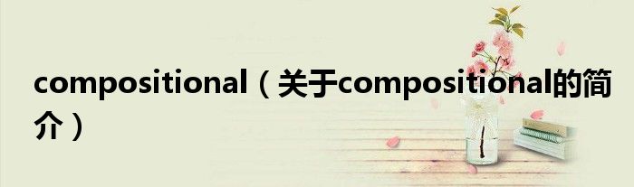 compositional（關(guān)于compositional的簡介）