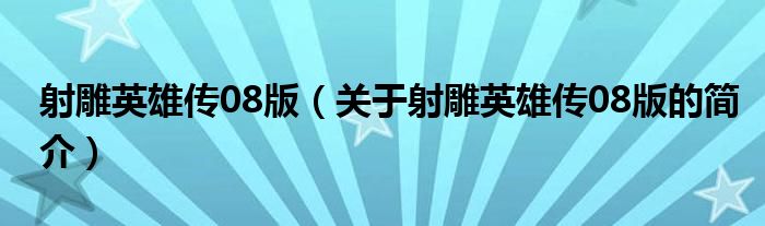 射雕英雄傳08版（關(guān)于射雕英雄傳08版的簡(jiǎn)介）