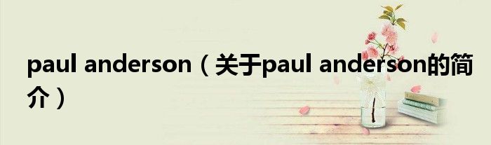 paul anderson（關(guān)于paul anderson的簡介）