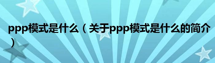 ppp模式是什么（關(guān)于ppp模式是什么的簡(jiǎn)介）