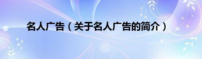 名人廣告（關(guān)于名人廣告的簡(jiǎn)介）