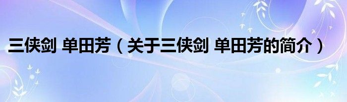 三俠劍 單田芳（關(guān)于三俠劍 單田芳的簡介）