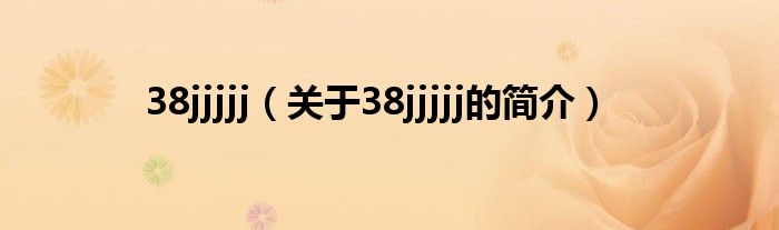 38jjjjj（關(guān)于38jjjjj的簡(jiǎn)介）