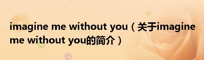 imagine me without you（關于imagine me without you的簡介）