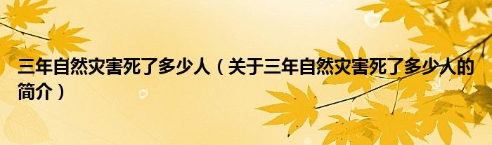 三年自然災(zāi)害死了多少人（關(guān)于三年自然災(zāi)害死了多少人的簡介）