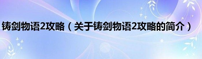 鑄劍物語(yǔ)2攻略（關(guān)于鑄劍物語(yǔ)2攻略的簡(jiǎn)介）