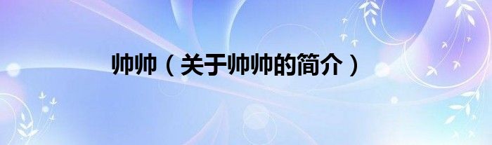 帥帥（關(guān)于帥帥的簡(jiǎn)介）