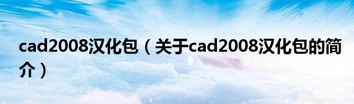 cad2008漢化包（關(guān)于cad2008漢化包的簡(jiǎn)介）