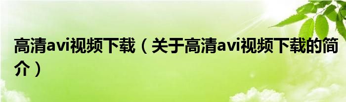 高清avi視頻下載（關(guān)于高清avi視頻下載的簡介）