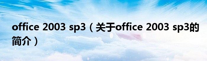 office 2003 sp3（關(guān)于office 2003 sp3的簡(jiǎn)介）