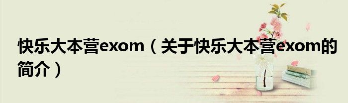 快樂(lè)大本營(yíng)exom（關(guān)于快樂(lè)大本營(yíng)exom的簡(jiǎn)介）