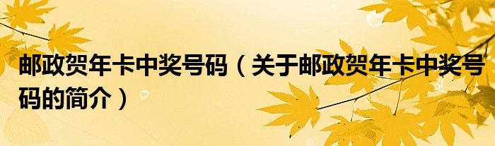 郵政賀年卡中獎(jiǎng)號(hào)碼（關(guān)于郵政賀年卡中獎(jiǎng)號(hào)碼的簡(jiǎn)介）