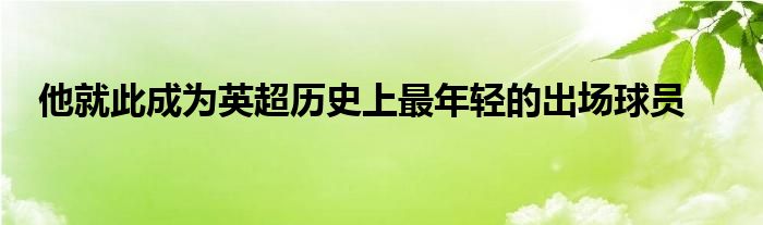 他就此成為英超歷史上最年輕的出場(chǎng)球員