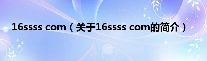 16ssss com（關(guān)于16ssss com的簡介）