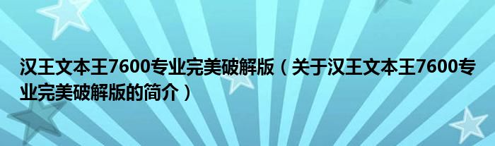 漢王文本王7600專(zhuān)業(yè)完美破解版（關(guān)于漢王文本王7600專(zhuān)業(yè)完美破解版的簡(jiǎn)介）