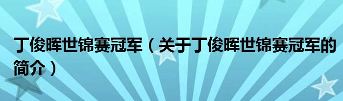 丁俊暉世錦賽冠軍（關(guān)于丁俊暉世錦賽冠軍的簡(jiǎn)介）