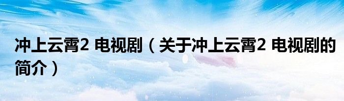 沖上云霄2 電視?。P于沖上云霄2 電視劇的簡介）