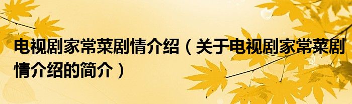 電視劇家常菜劇情介紹（關(guān)于電視劇家常菜劇情介紹的簡(jiǎn)介）