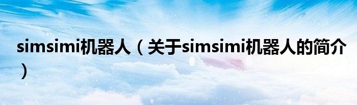 simsimi機器人（關(guān)于simsimi機器人的簡介）