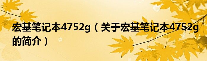 宏基筆記本4752g（關(guān)于宏基筆記本4752g的簡介）