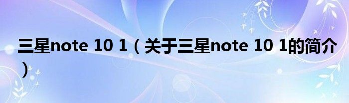 三星note 10 1（關(guān)于三星note 10 1的簡介）