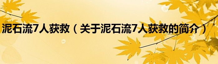 泥石流7人獲救（關(guān)于泥石流7人獲救的簡介）